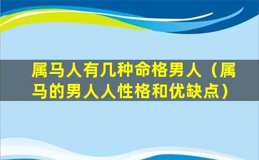 属马人有几种命格男人（属马的男人人性格和优缺点）