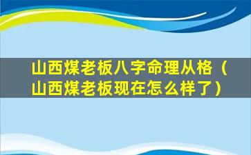 山西煤老板八字命理从格（山西煤老板现在怎么样了）