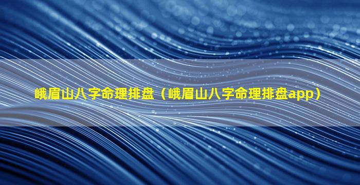 峨眉山八字命理排盘（峨眉山八字命理排盘app）