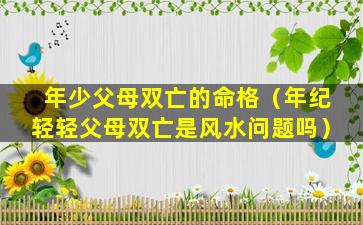 年少父母双亡的命格（年纪轻轻父母双亡是风水问题吗）