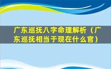 广东巡抚八字命理解析（广东巡抚相当于现在什么官）