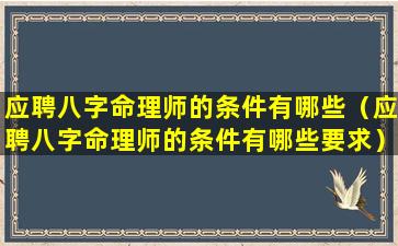 应聘八字命理师的条件有哪些（应聘八字命理师的条件有哪些要求）