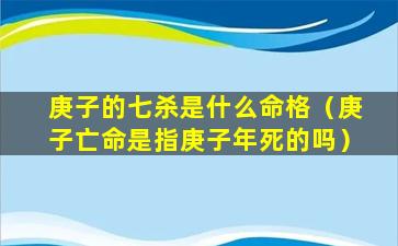 庚子的七杀是什么命格（庚子亡命是指庚子年死的吗）