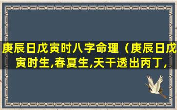 庚辰日戊寅时八字命理（庚辰日戊寅时生,春夏生,天干透出丙丁,行身旺运,贵显）