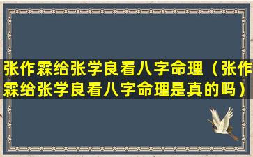 张作霖给张学良看八字命理（张作霖给张学良看八字命理是真的吗）