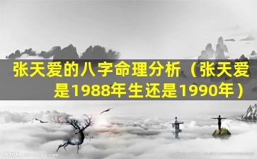 张天爱的八字命理分析（张天爱是1988年生还是1990年）