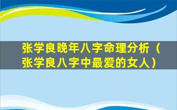 张学良晚年八字命理分析（张学良八字中最爱的女人）