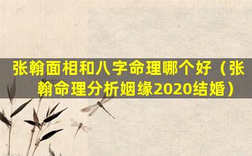 张翰面相和八字命理哪个好（张翰命理分析姻缘2020结婚）