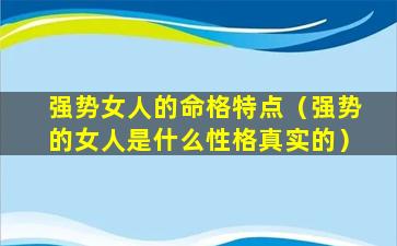 强势女人的命格特点（强势的女人是什么性格真实的）