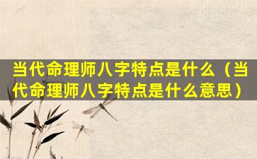 当代命理师八字特点是什么（当代命理师八字特点是什么意思）