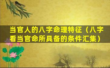 当官人的八字命理特征（八字看当官命所具备的条件汇集）