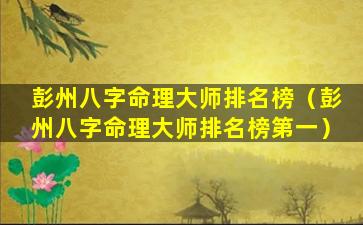 彭州八字命理大师排名榜（彭州八字命理大师排名榜第一）