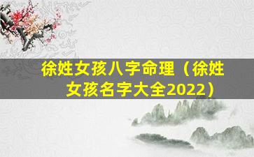 徐姓女孩八字命理（徐姓女孩名字大全2022）