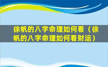 徐帆的八字命理如何看（徐帆的八字命理如何看财运）