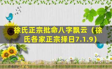 徐氏正宗批命八字飘云（徐氏各家正宗择日7.1.9）