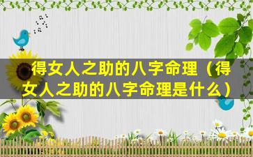 得女人之助的八字命理（得女人之助的八字命理是什么）