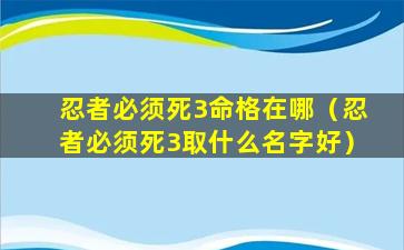 忍者必须死3命格在哪（忍者必须死3取什么名字好）