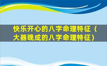 快乐开心的八字命理特征（大器晚成的八字命理特征）