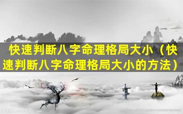 快速判断八字命理格局大小（快速判断八字命理格局大小的方法）