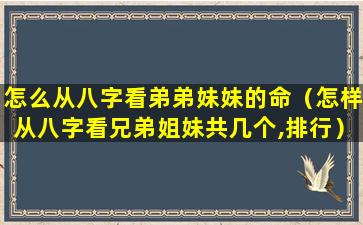 怎么从八字看弟弟妹妹的命（怎样从八字看兄弟姐妹共几个,排行）