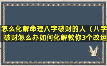 怎么化解命理八字破财的人（八字破财怎么办如何化解教你3个改运的方法）