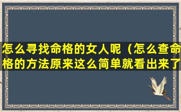 怎么寻找命格的女人呢（怎么查命格的方法原来这么简单就看出来了）