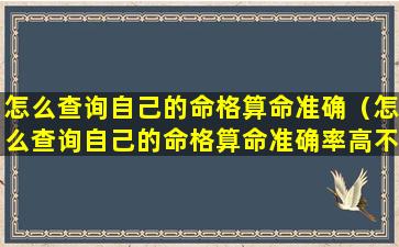 怎么查询自己的命格算命准确（怎么查询自己的命格算命准确率高不高）