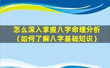 怎么深入掌握八字命理分析（如何了解八字基础知识）