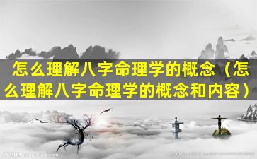 怎么理解八字命理学的概念（怎么理解八字命理学的概念和内容）