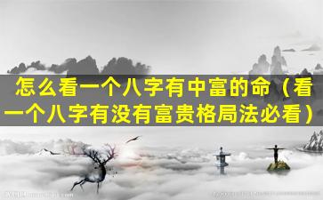 怎么看一个八字有中富的命（看一个八字有没有富贵格局法必看）