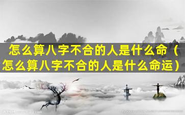 怎么算八字不合的人是什么命（怎么算八字不合的人是什么命运）