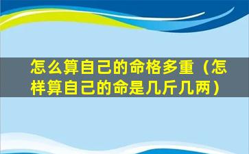 怎么算自己的命格多重（怎样算自己的命是几斤几两）