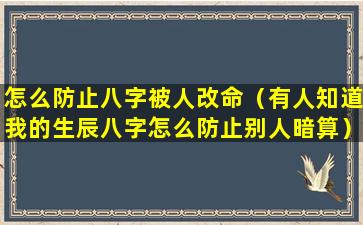 怎么防止八字被人改命（有人知道我的生辰八字怎么防止别人暗算）