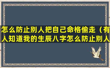 怎么防止别人把自己命格偷走（有人知道我的生辰八字怎么防止别人暗算）