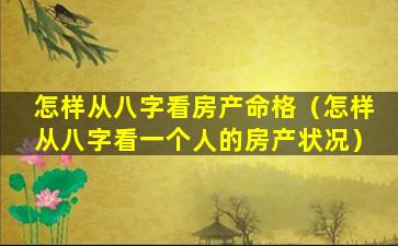 怎样从八字看房产命格（怎样从八字看一个人的房产状况）