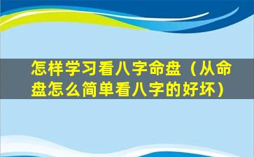 怎样学习看八字命盘（从命盘怎么简单看八字的好坏）