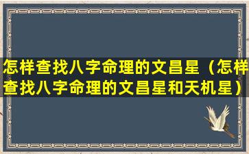 怎样查找八字命理的文昌星（怎样查找八字命理的文昌星和天机星）