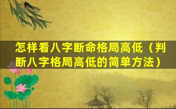 怎样看八字断命格局高低（判断八字格局高低的简单方法）