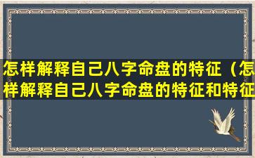 怎样解释自己八字命盘的特征（怎样解释自己八字命盘的特征和特征）