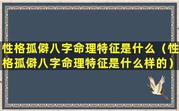 性格孤僻八字命理特征是什么（性格孤僻八字命理特征是什么样的）