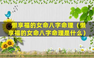 懒享福的女命八字命理（懒享福的女命八字命理是什么）