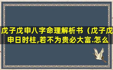 戊子戊申八字命理解析书（戊子戊申日时柱,若不为贵必大富.怎么解释）