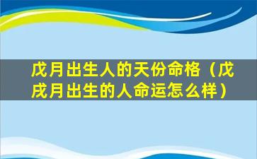 戊月出生人的天份命格（戊戌月出生的人命运怎么样）