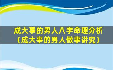 成大事的男人八字命理分析（成大事的男人做事讲究）