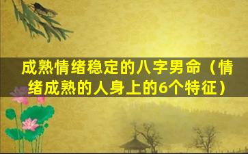 成熟情绪稳定的八字男命（情绪成熟的人身上的6个特征）