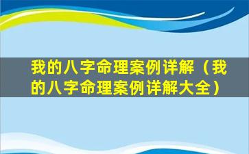 我的八字命理案例详解（我的八字命理案例详解大全）