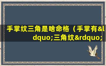 手掌纹三角是啥命格（手掌有“三角纹”的人,一生不缺钱花,迟早暴富!）