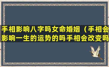 手相影响八字吗女命婚姻（手相会影响一生的运势的吗手相会改变吗）