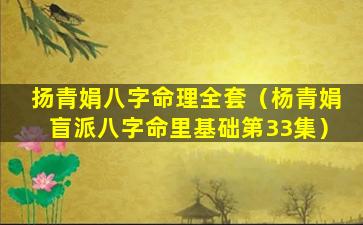 扬青娟八字命理全套（杨青娟盲派八字命里基础第33集）