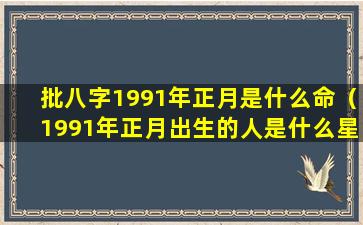 批八字1991年正月是什么命（1991年正月出生的人是什么星座）